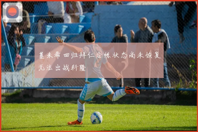 基米希回归拜仁合练状态尚未恢复无法出战科隆