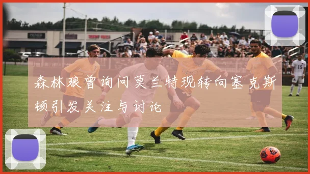 森林狼曾询问莫兰特现转向塞克斯顿引发关注与讨论