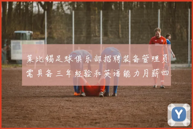 莱比锡足球俱乐部招聘装备管理员需具备三年经验和英语能力月薪四位数中段