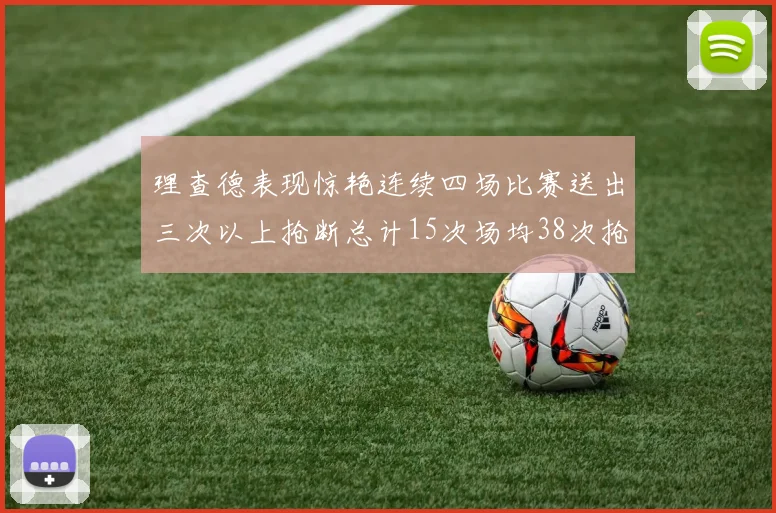 理查德表现惊艳连续四场比赛送出三次以上抢断总计15次场均38次抢断成球队防守利器