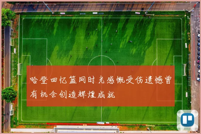 哈登回忆篮网时光感慨受伤遗憾曾有机会创造辉煌成就