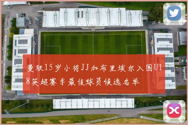 曼联15岁小将JJ加布里埃尔入围U18英超赛季最佳球员候选名单