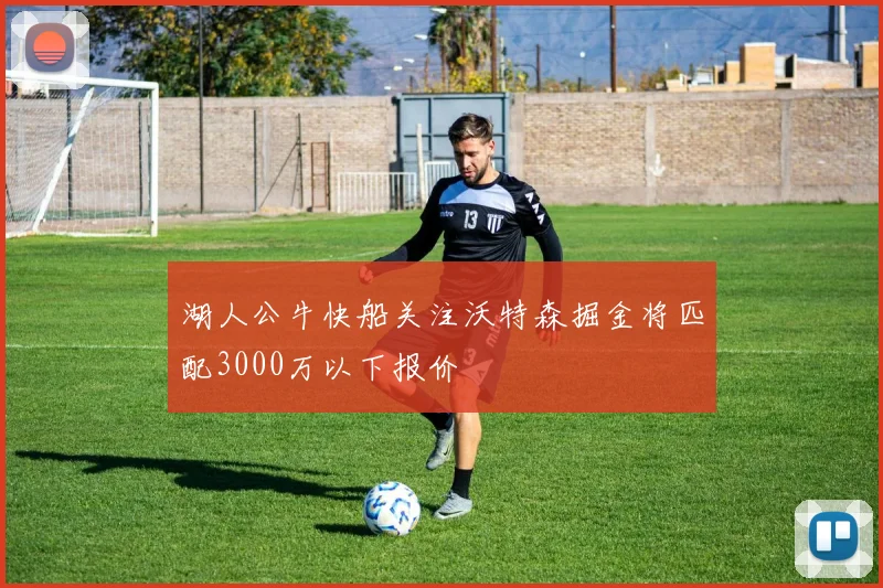 湖人公牛快船关注沃特森掘金将匹配3000万以下报价